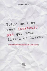 Votre mari ne veut (surtout) pas que vous lisiez ce livre : une approche rationnelle de l'infidélité