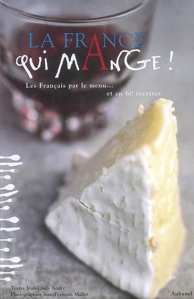 La France qui mange ! : les Français par le menu... et en 60 recettes