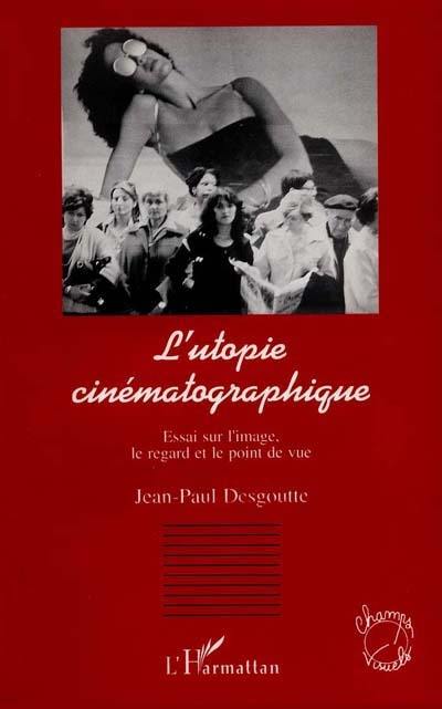 L'utopie cinématographique : essai sur l'image, le regard et le point de vue