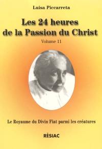 Le royaume du divin fiat parmi les créatures, livre du ciel : Le rappel de la créature à l'ordre et à sa place, selon le but dans lequel elle fut créée par Dieu. Vol. 11. Les 24 heures de la passion du Christ