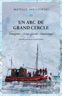 Un arc de grand cercle : Patagonie, océan glacial, Antarctique