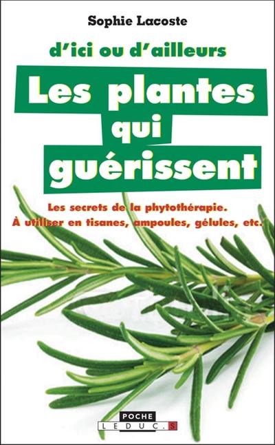 Les plantes qui guérissent : à utiliser en tisanes, ampoules, gélules, etc