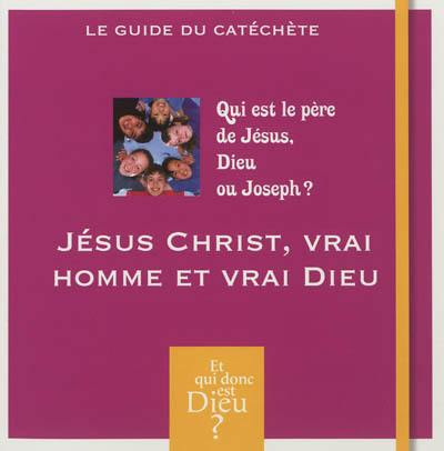 Jésus Christ, vrai homme et vrai Dieu : qui est le père de Jésus, Dieu ou Joseph ? : le guide du catéchète