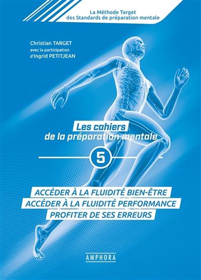 La méthode Target des standards de préparation mentale : les cahiers de la préparation mentale. Vol. 5. Accéder à la fluidité bien-être : accéder à la fluidité performance, profiter de ses erreurs