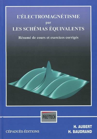 L'électromagnétisme par les schémas équivalents : résumé de cours et exercices corrigés