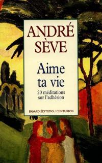 Aime ta vie : vingt méditations sur l'adhésion