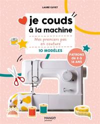 Je couds à la machine : mes premiers pas en couture, 10 modèles : patrons de 8 à 14 ans