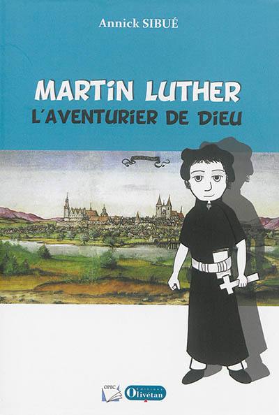 Martin Luther : l'aventurier de Dieu