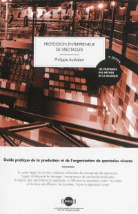 Profession entrepreneur de spectacles : guide pratique de la production et de l'organisation de spectacles vivants