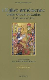 L'Eglise arménienne entre Grecs et Latins : fin XIe-milieu XVe siècle