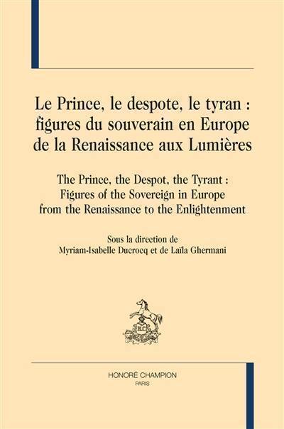 Le prince, le despote, le tyran : figures du souverain en Europe de la Renaissance aux Lumières. The prince, the despot, the tyrant : figures of the sovereign in Europe from the Renaissance to the Enlightenment