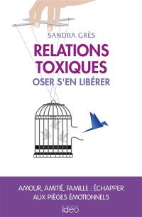 Relations toxiques : oser s'en libérer : amour, amitié, famille, échapper aux pièges émotionnels