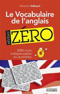 Le vocabulaire de l'anglais, niveau zéro : 5.000 mots indispensables au quotidien !