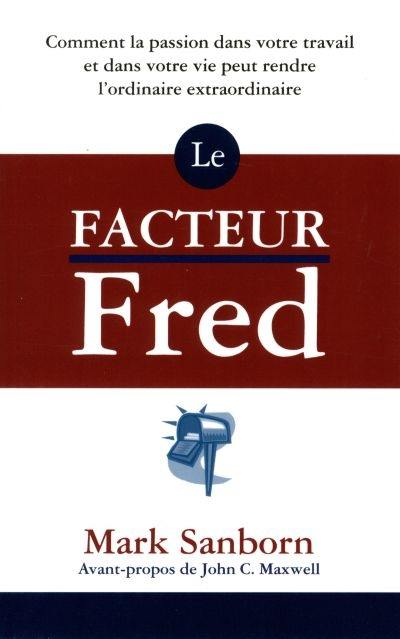 Le facteur Fred : comment la passion dans votre travail et dans votre vie peut rendre l'ordinaire extraordinaire