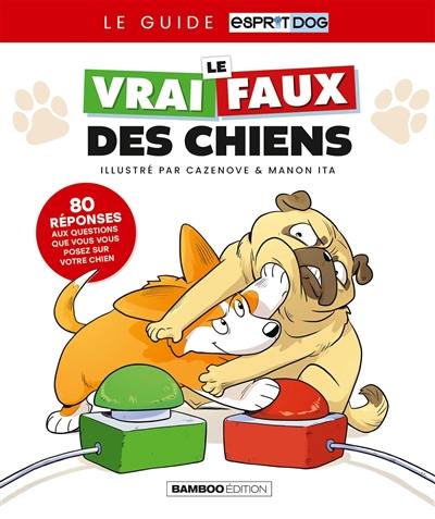 Le vrai faux des chiens : 80 réponses aux questions que vous vous posez sur votre chien : le guide Esprit dog