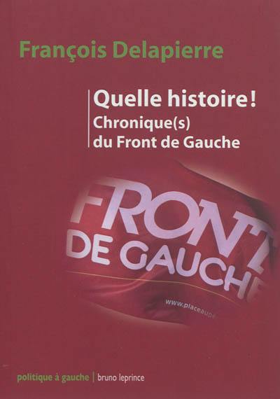 Quelle histoire ! : chronique(s) du Front de gauche