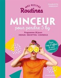 Mes petites routines minceur pour perdre 5 kg : programme 28 jours, menus, recettes, conseils : sans trop d'effort et sans y penser !