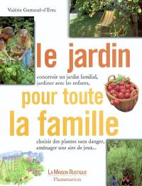 Le jardin pour toute la famille : concevoir un jardin familial, jardiner avec les enfants, choisir des plantes sans danger, aménager une aire de jeux...