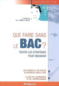 Que faire sans le bac ? : toutes les stratégies pour rebondir