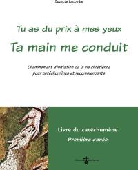 Tu as du prix à mes yeux. Ta main me conduit : cheminement d'initiation de la vie chrétienne pour catéchumènes et recommençants : livre du catéchumène, première année