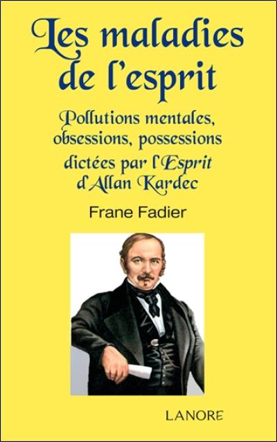 Les maladies de l'esprit : pollutions mentales, obsessions, possessions dictées par l'esprit d'Allan Kardec