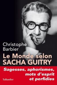 Le monde selon Sacha Guitry : sagesses, mots d'esprit, aphorismes et perfidies