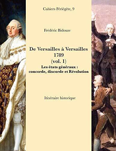 De Versailles à Versailles : 1789. Vol. 1. Les états généraux : concorde, discorde et Révolution : itinéraire historique