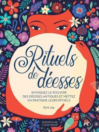 Rituels de déesses : invoquez le pouvoir des déesses antiques et mettez en pratique leurs rituels