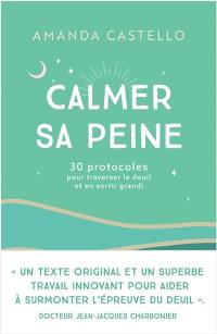 Calmer sa peine : 30 protocoles pour traverser le deuil et en sortir grandi