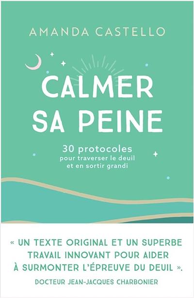 Calmer sa peine : 30 protocoles pour traverser le deuil et en sortir grandi