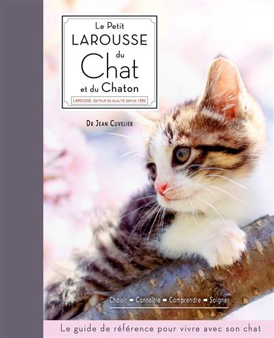 Le petit Larousse du chat et du chaton : choisir, connaître, comprendre, soigner : le guide de référence pour vivre avec son chat