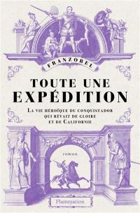 Toute une expédition : la vie héroïque du conquistador qui rêvait de gloire et de Californie