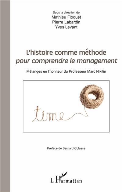 L'histoire comme méthode pour comprendre le management : mélanges en l'honneur du professeur Marc Nikitin