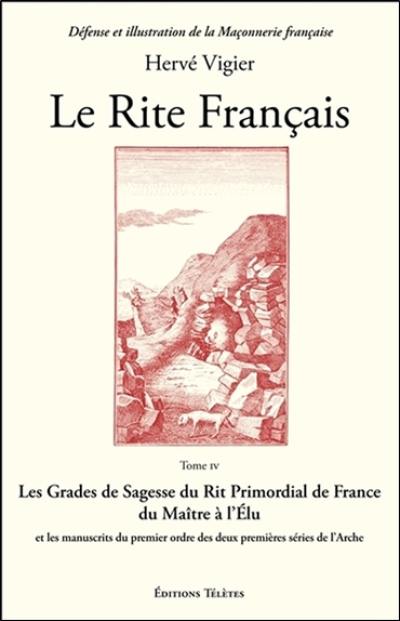 Le Rite français. Vol. 4. Les grades de sagesse du rit primordial de France du maître à l'élu et les manuscrits du premier ordre des deux premières séries de l'arche