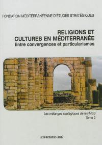 Religions et cultures en Méditerranée. Vol. 2. Entre convergences et particularismes : texte de conférences prononcées à l'occasion des soirées de la Fondation méditerranéenne d'études stratégiques : cycle 2009-2010 et 2010-2011