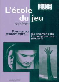 L'école du jeu : former ou transmettre... les chemins de l'enseignement théâtral : actes du Colloque international sur la formation de l'acteur