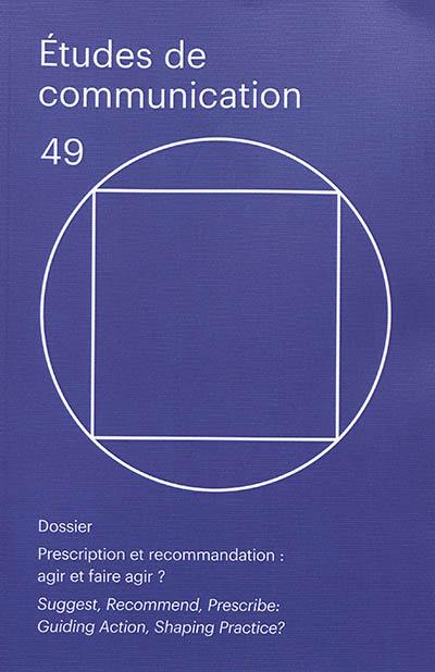 Etudes de communication, n° 49. Prescription et recommandation : agir et faire agir ?. Suggest, recommend, prescribe : guiding action, shaping practice ?