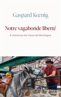 Notre vagabonde liberté : à cheval sur les traces de Montaigne