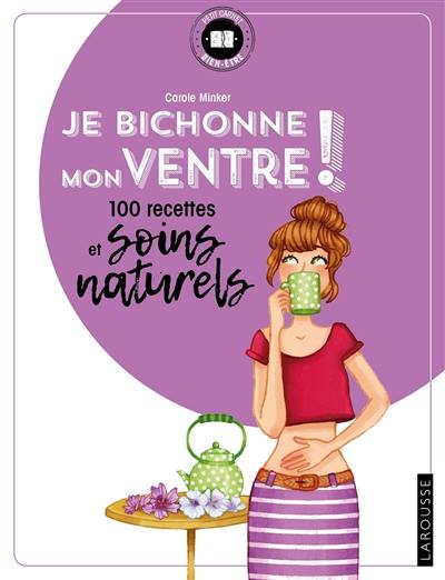 Je bichonne mon ventre ! : 100 recettes et soins naturels