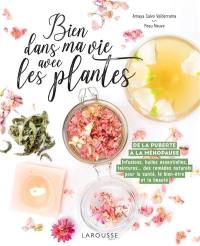 Bien dans ma vie avec les plantes : de la puberté à la ménopause : infusions, huiles essentielles, teintures... des remèdes naturels pour la santé, le bien-être et la beauté