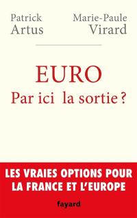 Euro : par ici la sortie ? : les vraies options pour la France et l'Europe