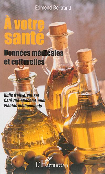 A votre santé : données médicales et culturelles : huile d'olive, vin, sel, café, thé, chocolat, miel, plantes médicaments