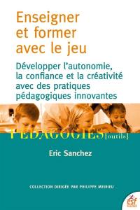 Enseigner et former avec le jeu : développer l'autonomie, la confiance et la créativité avec des pratiques pédagogiques innovantes