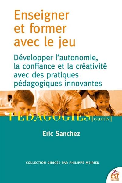 Enseigner et former avec le jeu : développer l'autonomie, la confiance et la créativité avec des pratiques pédagogiques innovantes