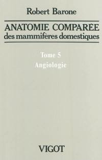 Anatomie comparée des mammifères domestiques. Vol. 5. Angiologie