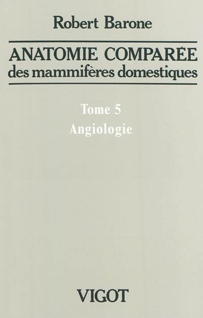 Anatomie comparée des mammifères domestiques. Vol. 5. Angiologie