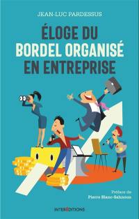 Eloge du bordel organisé en entreprise : la transformation pétillante : la performance à coeur, l'homme au coeur