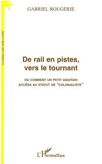 De rail en pistes, vers le tournant ou Comment un petit Aquitain accéda au statut de colonialiste