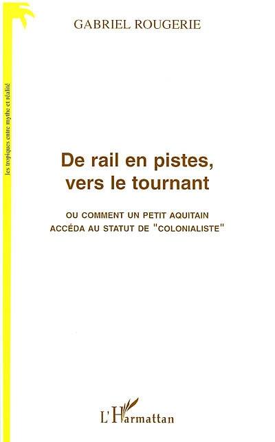 De rail en pistes, vers le tournant ou Comment un petit Aquitain accéda au statut de colonialiste