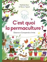 C'est quoi la permaculture ? : observe, comprends, imite